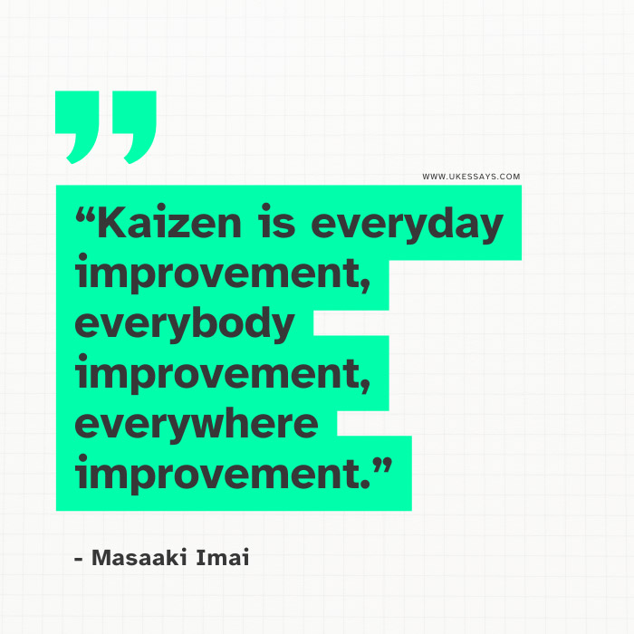 Kaizen is everyday improvement, everybody improvement, everywhere improvement
